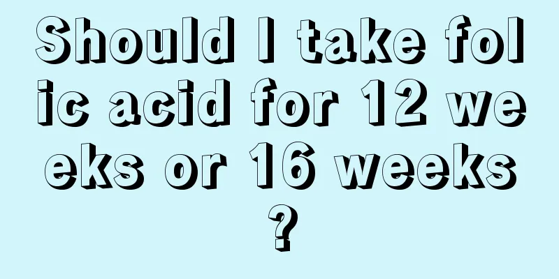 Should I take folic acid for 12 weeks or 16 weeks?