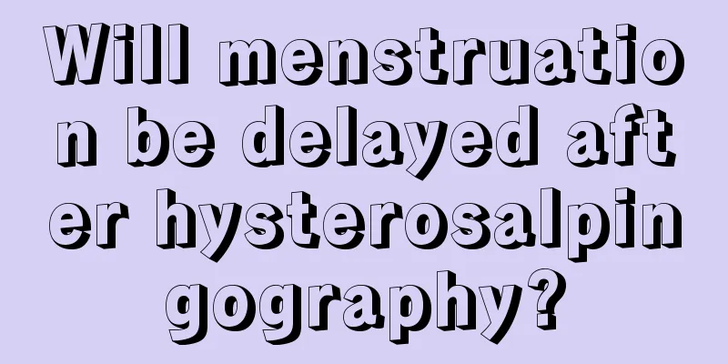 Will menstruation be delayed after hysterosalpingography?