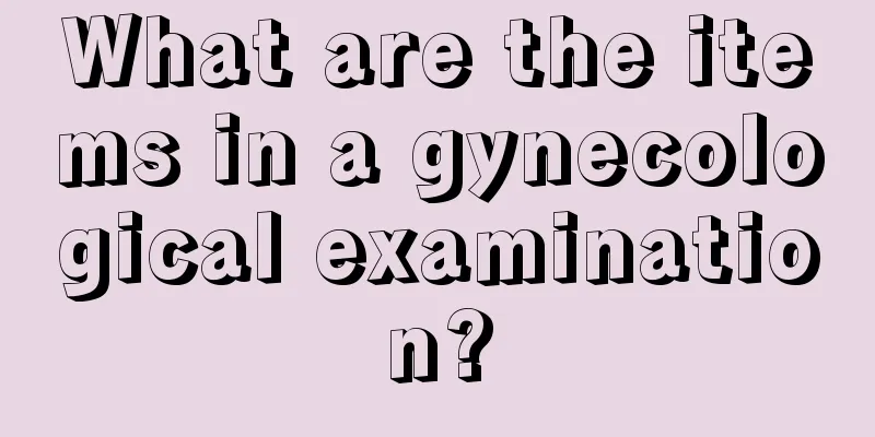 What are the items in a gynecological examination?