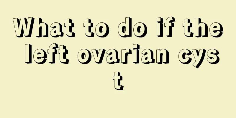 What to do if the left ovarian cyst