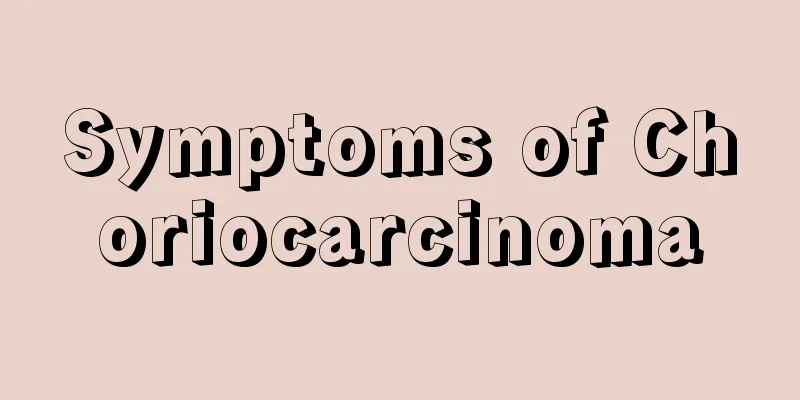 Symptoms of Choriocarcinoma