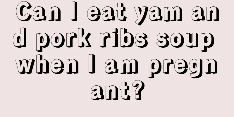 Can I eat yam and pork ribs soup when I am pregnant?