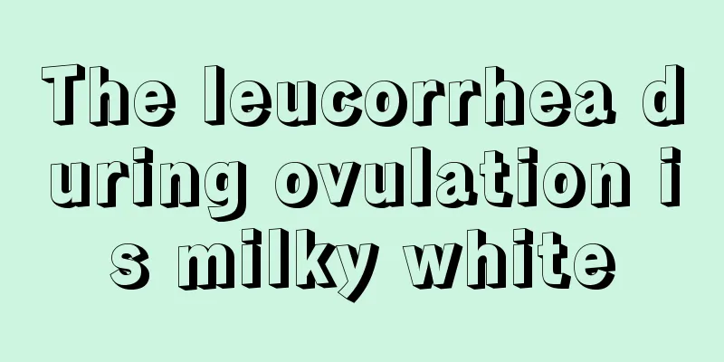 The leucorrhea during ovulation is milky white