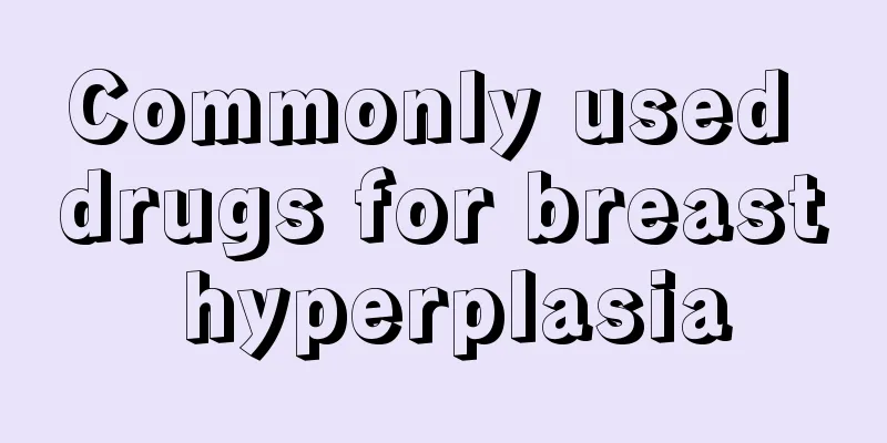 Commonly used drugs for breast hyperplasia