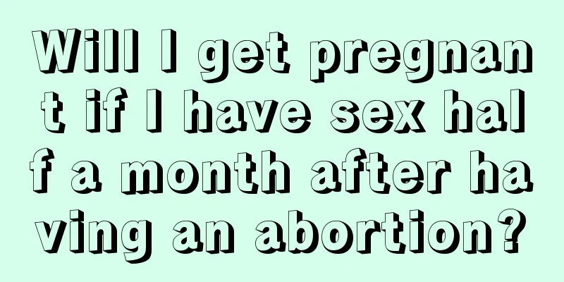 Will I get pregnant if I have sex half a month after having an abortion?