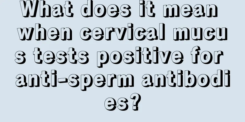 What does it mean when cervical mucus tests positive for anti-sperm antibodies?