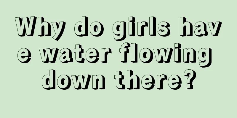 Why do girls have water flowing down there?