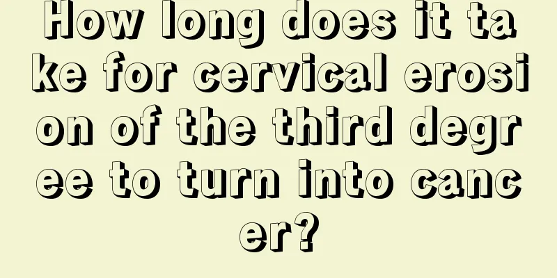 How long does it take for cervical erosion of the third degree to turn into cancer?