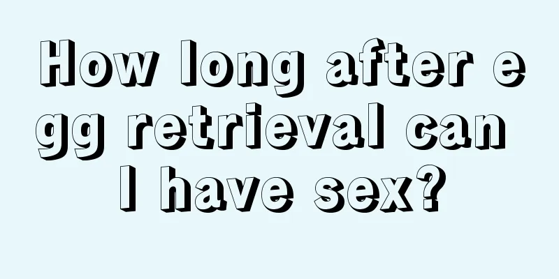 How long after egg retrieval can I have sex?