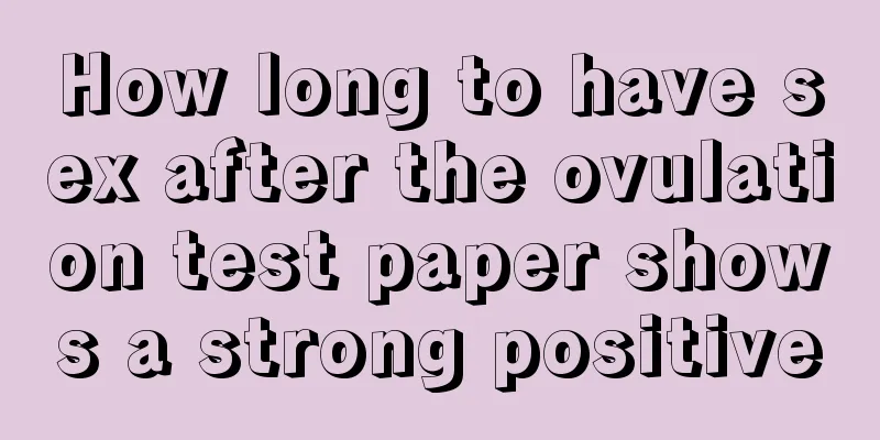 How long to have sex after the ovulation test paper shows a strong positive