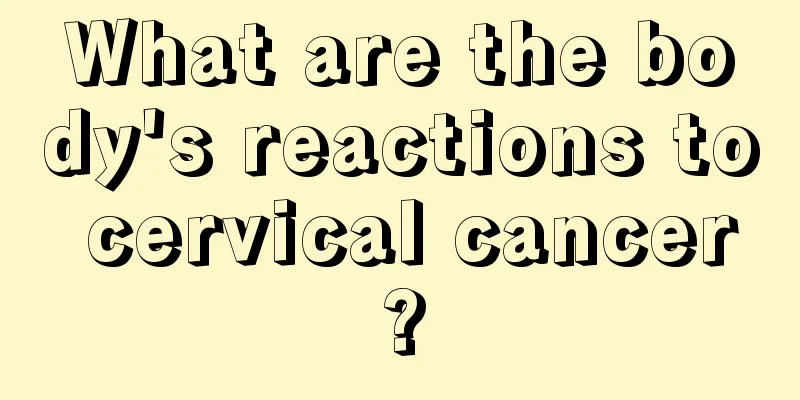 What are the body's reactions to cervical cancer?