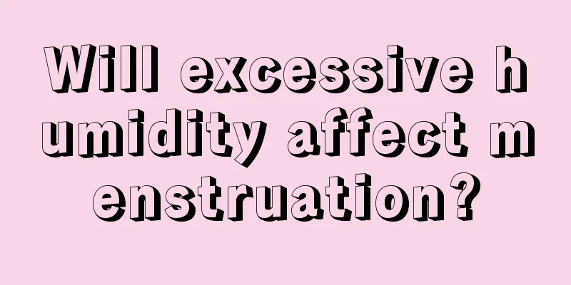 Will excessive humidity affect menstruation?