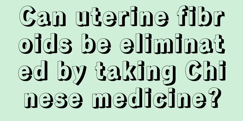 Can uterine fibroids be eliminated by taking Chinese medicine?