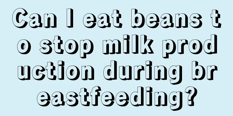 Can I eat beans to stop milk production during breastfeeding?