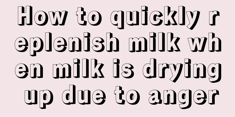 How to quickly replenish milk when milk is drying up due to anger