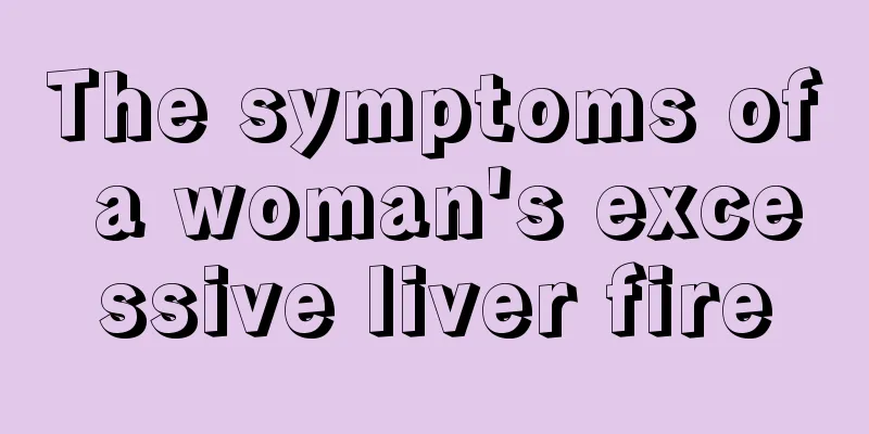 The symptoms of a woman's excessive liver fire