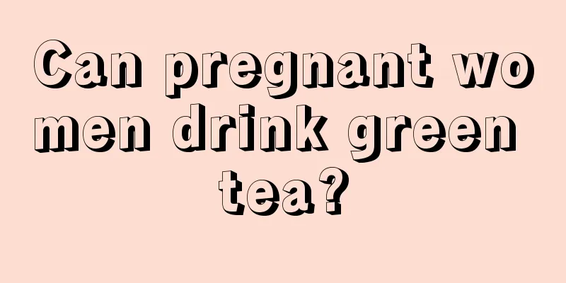 Can pregnant women drink green tea?