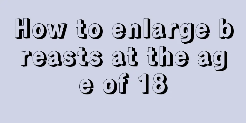 How to enlarge breasts at the age of 18