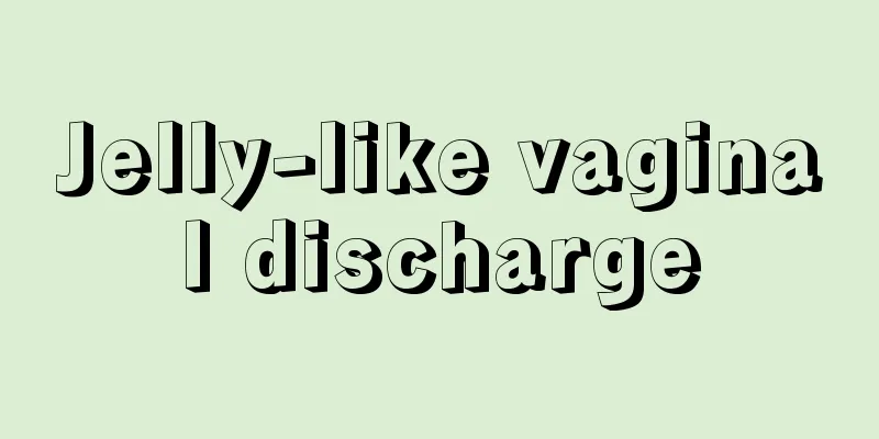 Jelly-like vaginal discharge