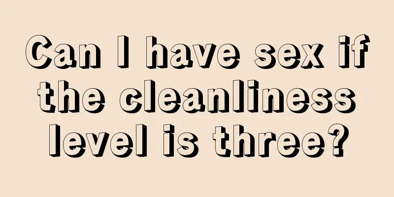 Can I have sex if the cleanliness level is three?