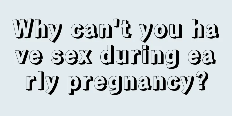 Why can't you have sex during early pregnancy?