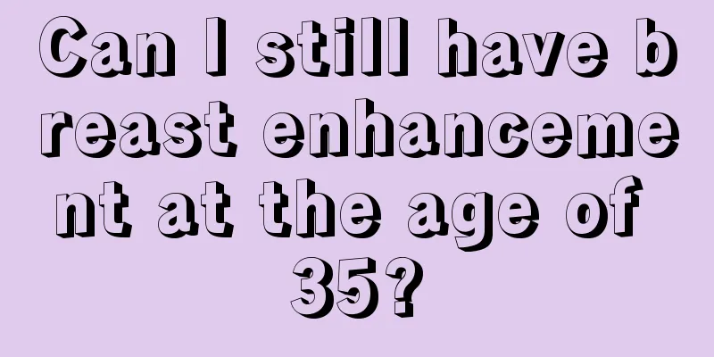 Can I still have breast enhancement at the age of 35?