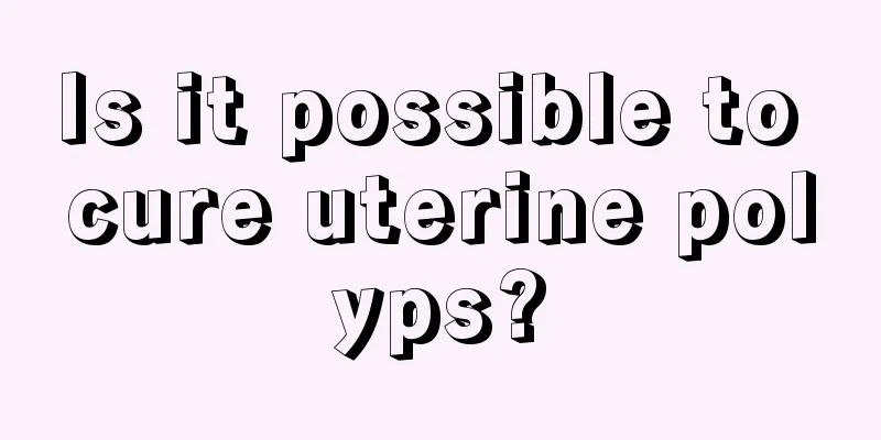 Is it possible to cure uterine polyps?