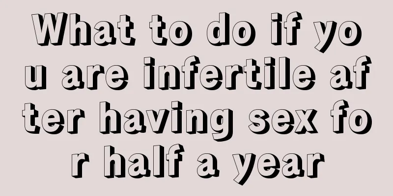 What to do if you are infertile after having sex for half a year