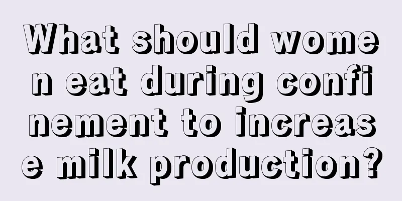 What should women eat during confinement to increase milk production?