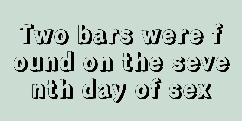 Two bars were found on the seventh day of sex