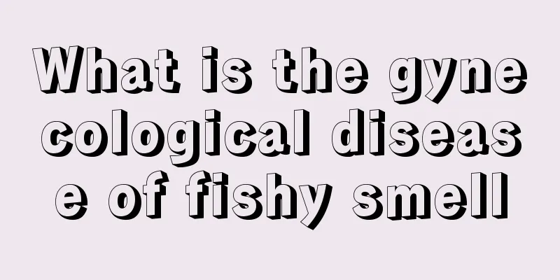 What is the gynecological disease of fishy smell