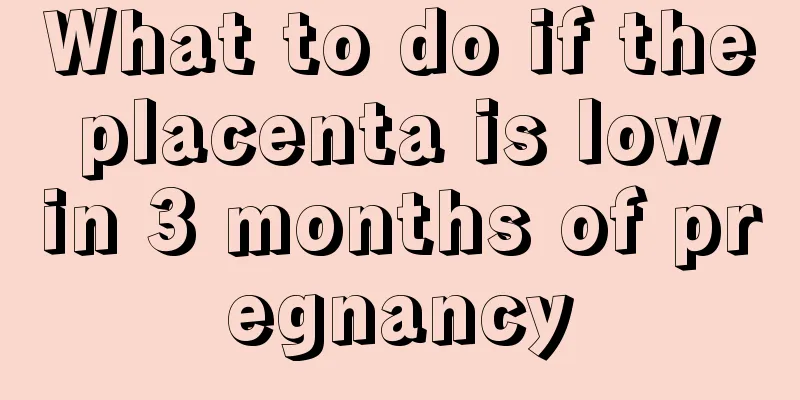 What to do if the placenta is low in 3 months of pregnancy