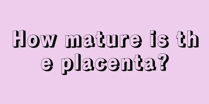 How mature is the placenta?