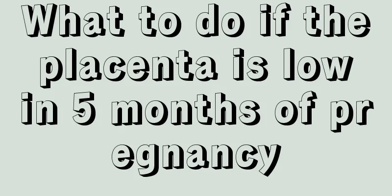 What to do if the placenta is low in 5 months of pregnancy