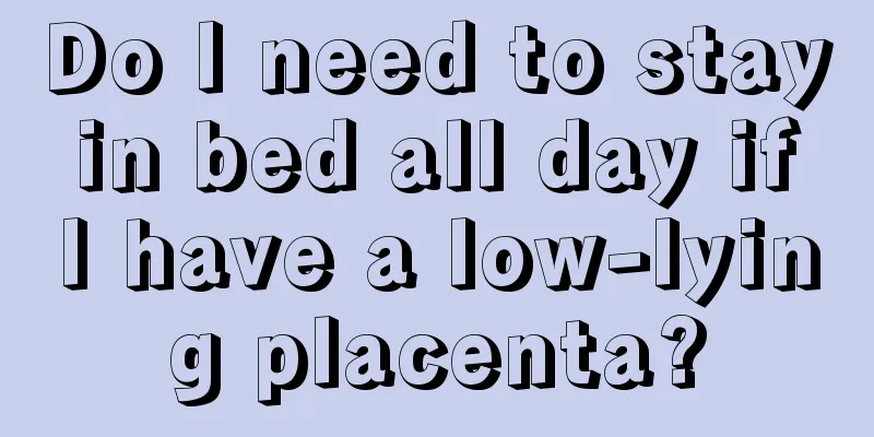 Do I need to stay in bed all day if I have a low-lying placenta?