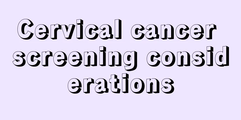 Cervical cancer screening considerations