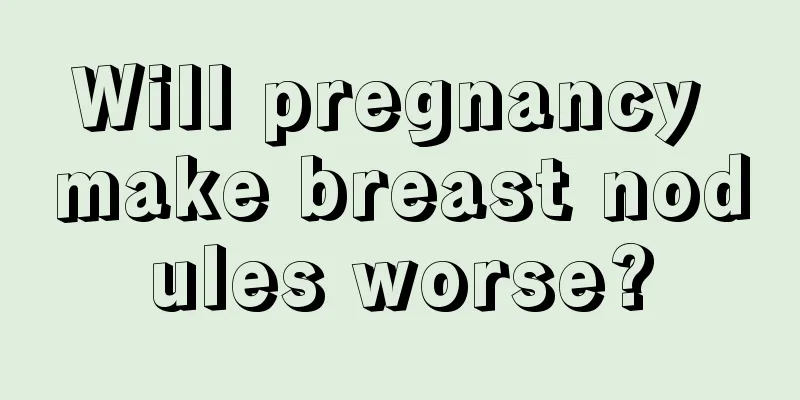 Will pregnancy make breast nodules worse?