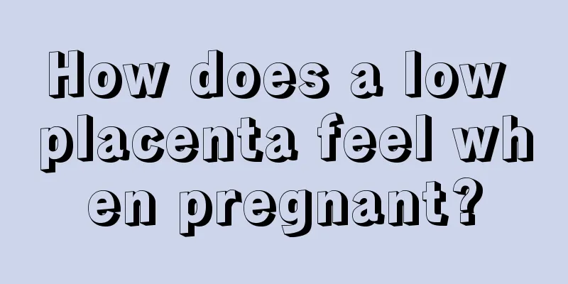 How does a low placenta feel when pregnant?