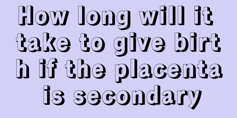 How long will it take to give birth if the placenta is secondary