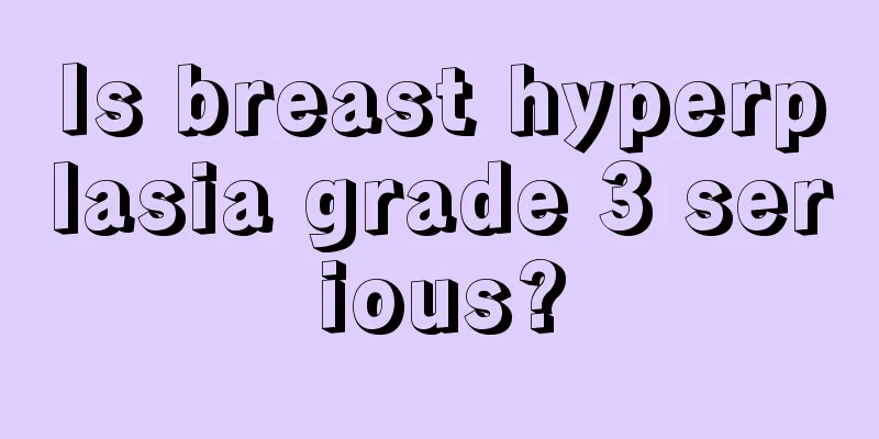 Is breast hyperplasia grade 3 serious?