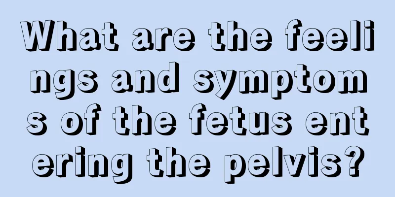 What are the feelings and symptoms of the fetus entering the pelvis?