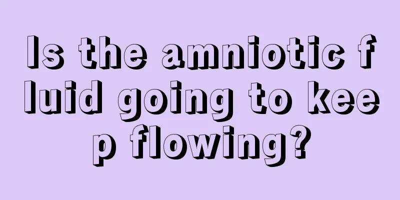 Is the amniotic fluid going to keep flowing?