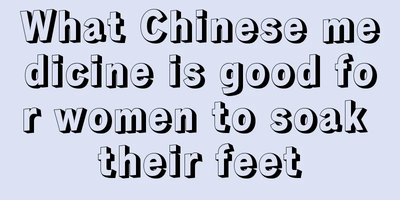 What Chinese medicine is good for women to soak their feet