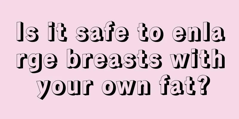 Is it safe to enlarge breasts with your own fat?