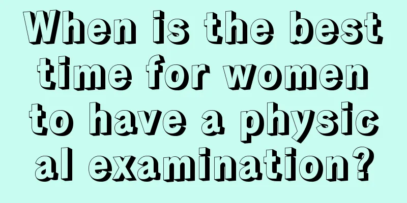 When is the best time for women to have a physical examination?