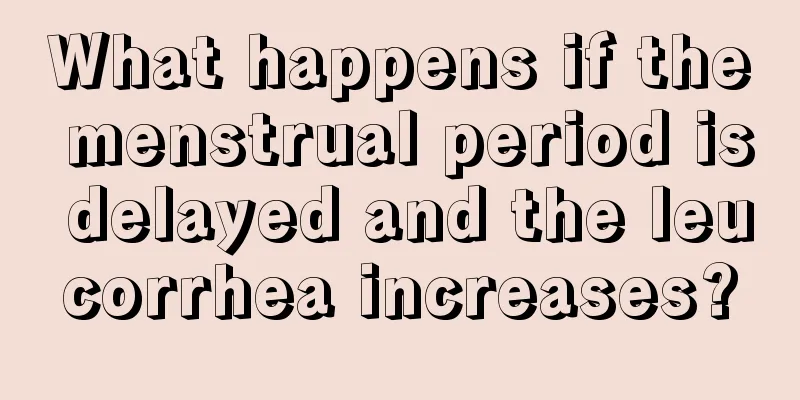 What happens if the menstrual period is delayed and the leucorrhea increases?