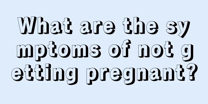 What are the symptoms of not getting pregnant?