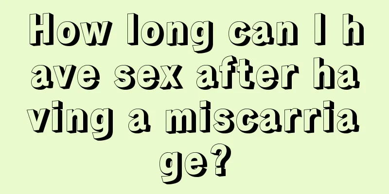 How long can I have sex after having a miscarriage?