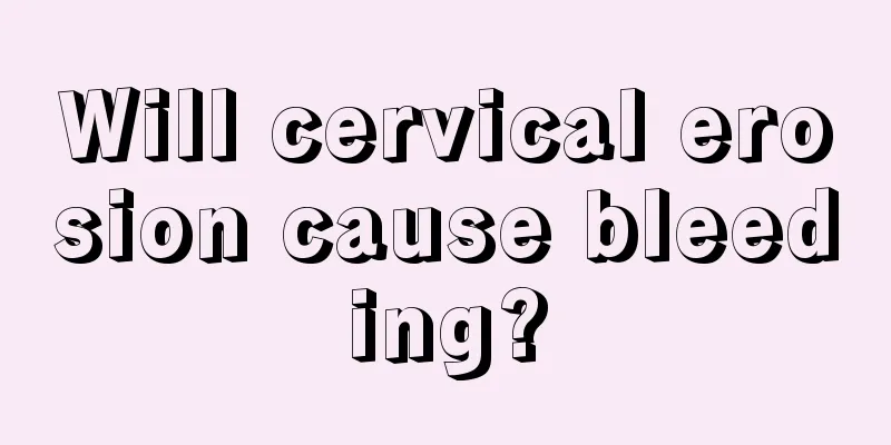 Will cervical erosion cause bleeding?