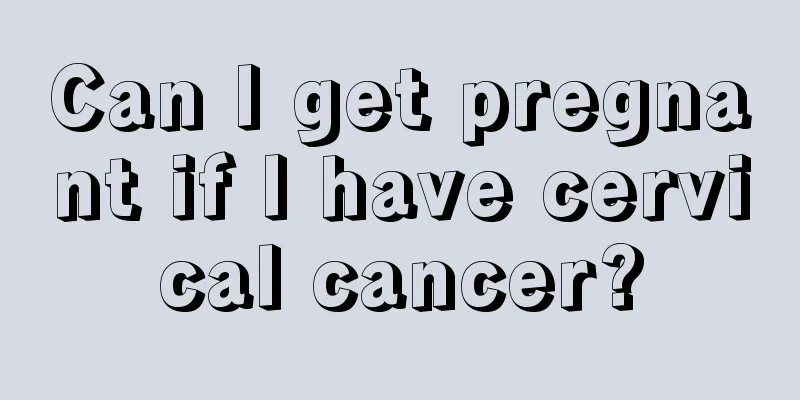 Can I get pregnant if I have cervical cancer?